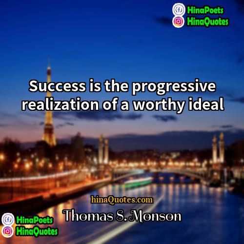 Thomas S Monson Quotes | Success is the progressive realization of a